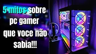 🚨5 MITOS SOBRE PC GAMER QUE VOCE PRECISA SABER!!!
