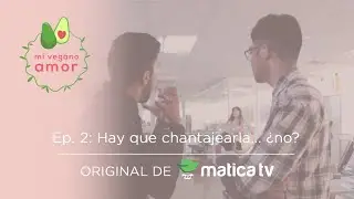 EP. 2: Hay que Chantajearla... &iquest;No? - MI VEGANO AMOR