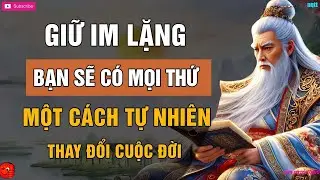 LỜI DẠY CỔ NHÂN   GIỮ IM LẶNG VÀ MỌI THỨ SẼ ĐẾN MỘT CÁCH TỰ NHIÊN THAY ĐỔI 100%%