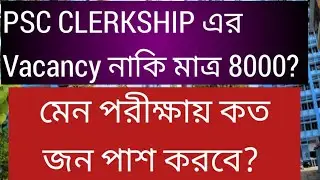 PSC CLERKSHIP এর VACANCY নাকি মাত্র 8000? 🥴 মেন পরীক্ষায় কত জন পাশ করবে? PSC CLERKSHIP, CLERKSHIP 
