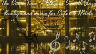 The Same Time  - Elegant Smooth Jazz Background music for Cafes & Hotels
