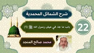 شرح الشمائل المحمدية [22] | باب ما جاء في عيش رسول الله ﷺ (1) - محمد صالح المنجد