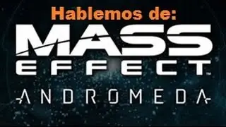 Hablemos de: Mass Effect Andromeda + Gameplay ME3 Multi