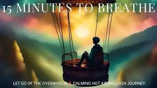 15 Minutes to Breathe 🌬️ | Let Go of the Overwhelm 🎈 Calming Hot Air Balloon Journey
