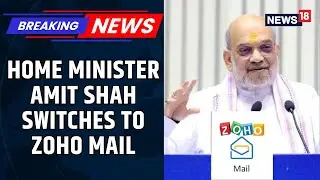 In A Mega 'Swadeshi' Pitch, Home Minister Amit Shah Switches To Zoho Mail | BREAKING | News18