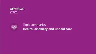 Census 2021 topic summaries | Health, disability and unpaid care