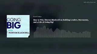 How to Win: Morton Blackwell on Building Leaders, Movements, and a Life of Going Big!
