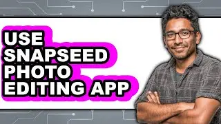 How to Use Snapseed Photo Editing App (updated)