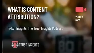 {PODCAST} In-Ear Insights: What Is Content Attribution?
