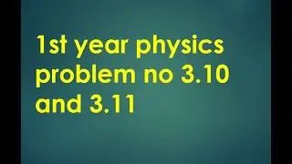 1st year physics problem no 3 10 , 3 11