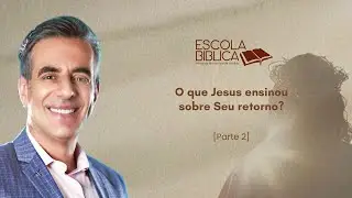 O que Jesus ensinou sobre Seu retorno? (parte 2)