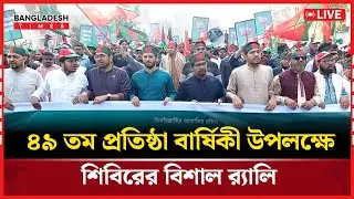 Live : ৪৯ তম প্রতিষ্ঠা বার্ষিকী উপলক্ষে শিবিরের বিশাল র‍্যালি