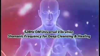 528Hz OM Universal Vibration | Shamanic Frequency for Deep Cleansing & Healing#manifestation 