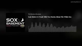 Luis Robert Jr Trade Tells Two Stories About The White Sox | Sox In The Basement