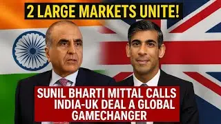 Large Markets Unite! Sunil Bharti Mittal Calls India UK Deal a Global Gamechanger