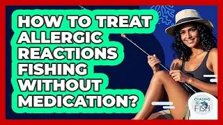How To Treat Allergic Reactions Fishing Without Medication? - Chasing Big Fish