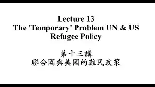 Lecture 13 The 'Temporary' Problem UN & US Refugee Policy/第十三講 聯合國與美國的難民政策