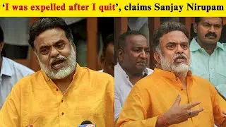 I was expelled after I quit, claims Sanjay Nirupam | Bharati News