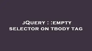 jQuery : :empty selector on tbody tag