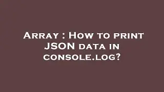 Array : How to print JSON data in console.log?
