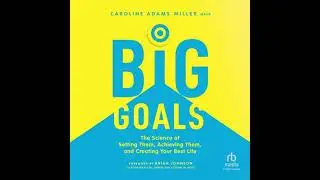 Big Goals: The Science of Setting Them, Achieving Them, and Creating Your Best Life