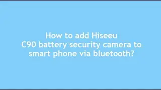 How to add Hiseeu C90 battery security camera to smart phone via Bluetooth?