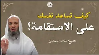 كيف تحافظ على قلبك مستقيمًا؟ | الشيخ خالد إسماعيل
