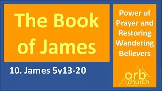 James 5v13-20. Power of Prayer and Restoring Wandering Believers.