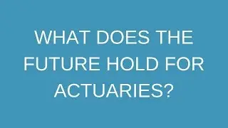 What does the future hold for actuaries?