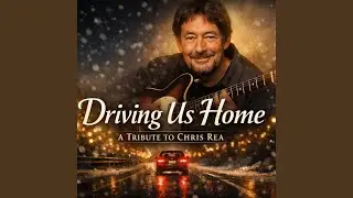 Driving Us Home (A Tribute to Chris Rea)