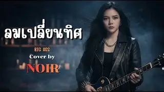 ลมเปลี่ยนทิศ- BIG ASS | Cover by NOIR [Modern Rock Version]