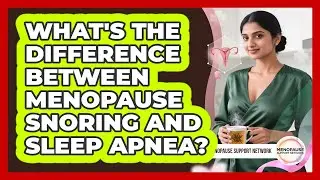 What's The Difference Between Menopause Snoring And Sleep Apnea? - Menopause Support Network