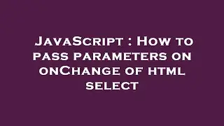 JavaScript : How to pass parameters on onChange of html select