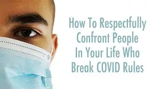 How To Respectfully Confront People In Your Life Who Break COVID Rules
