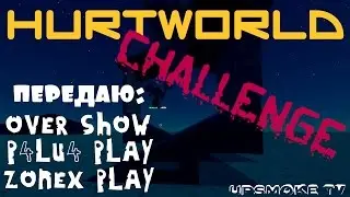 ✅ Hurtworld ► CHALLENGE FOR OVER SHOW!, P4LU4 PLAY!, ZONEX PLAY!