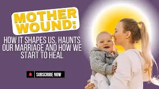 Ep 118: Mother Wound: How It Shapes Us, Haunts Our Marriage and How We Start To Heal