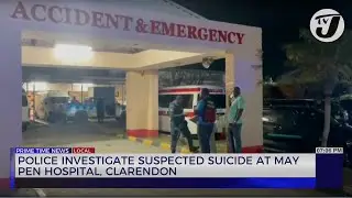Police Investigate Suspected Suicide at May Pen Hospital Clarendon | TVJ News