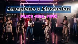Amapiano x Afrofusion Dance Chill Vibes