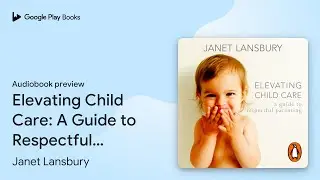 Elevating Child Care: A Guide to Respectful&hellip; by Janet Lansbury &middot; Audiobook preview