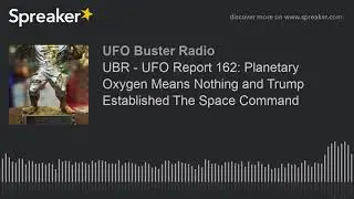 UBR - UFO Report 162: Planetary Oxygen Means Nothing and Trump Established The Space Command