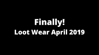 April 2019 Loot Wear...10 Months LATE!