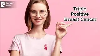 TRIPLE POSITIVE BREAST CANCER | Treatment & Survival Rates - Dr.Nanda Rajneesh | Doctors' Circle