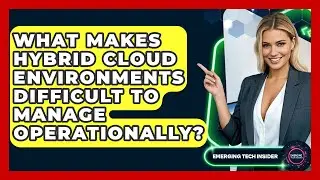 What Makes Hybrid Cloud Environments Difficult To Manage Operationally? - Emerging Tech Insider