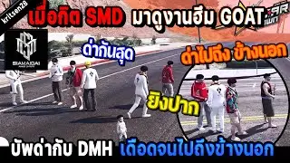 เมื่อกิต SMD มาดูงานฮึม GOAT บัพด่ากับ DMH เดือดจนไปถึง ข้างนอก! / StarTown