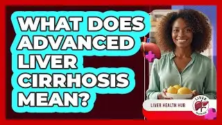 What Does Advanced Liver Cirrhosis Mean?