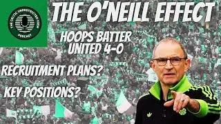 THE O'NEILL EFFECT // CELTIC BATTER DUNDEE UNITED 4-0 // RECRUITMENT PLANS?