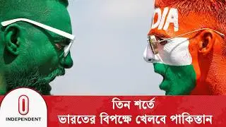 তিন শর্তে ভারতের বিপক্ষে খেলবে পাকিস্তান | Independent TV