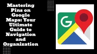 Mastering Pins on Google Maps: Your Ultimate Guide to Navigation and Organization