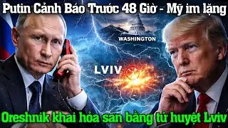 Putin Cảnh B&aacute;o Washington Trước 48 Giờ: Oreshnik San Phẳng Tử Huyệt Lviv   Trump Im Lặng Bất Ngờ