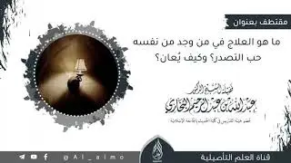 ما هو العلاج في من وجد من نفسه حب التصدر؟ وكيف يُعان؟ العلامة عبدالله البخاري حفظه الله